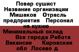 Повар-сушист › Название организации ­ Мишаков › Отрасль предприятия ­ Персонал на кухню › Минимальный оклад ­ 35 000 - Все города Работа » Вакансии   . Кировская обл.,Лосево д.